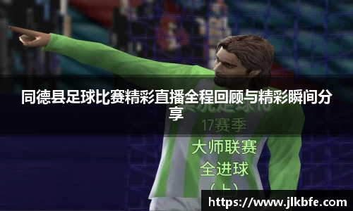 同德县足球比赛精彩直播全程回顾与精彩瞬间分享